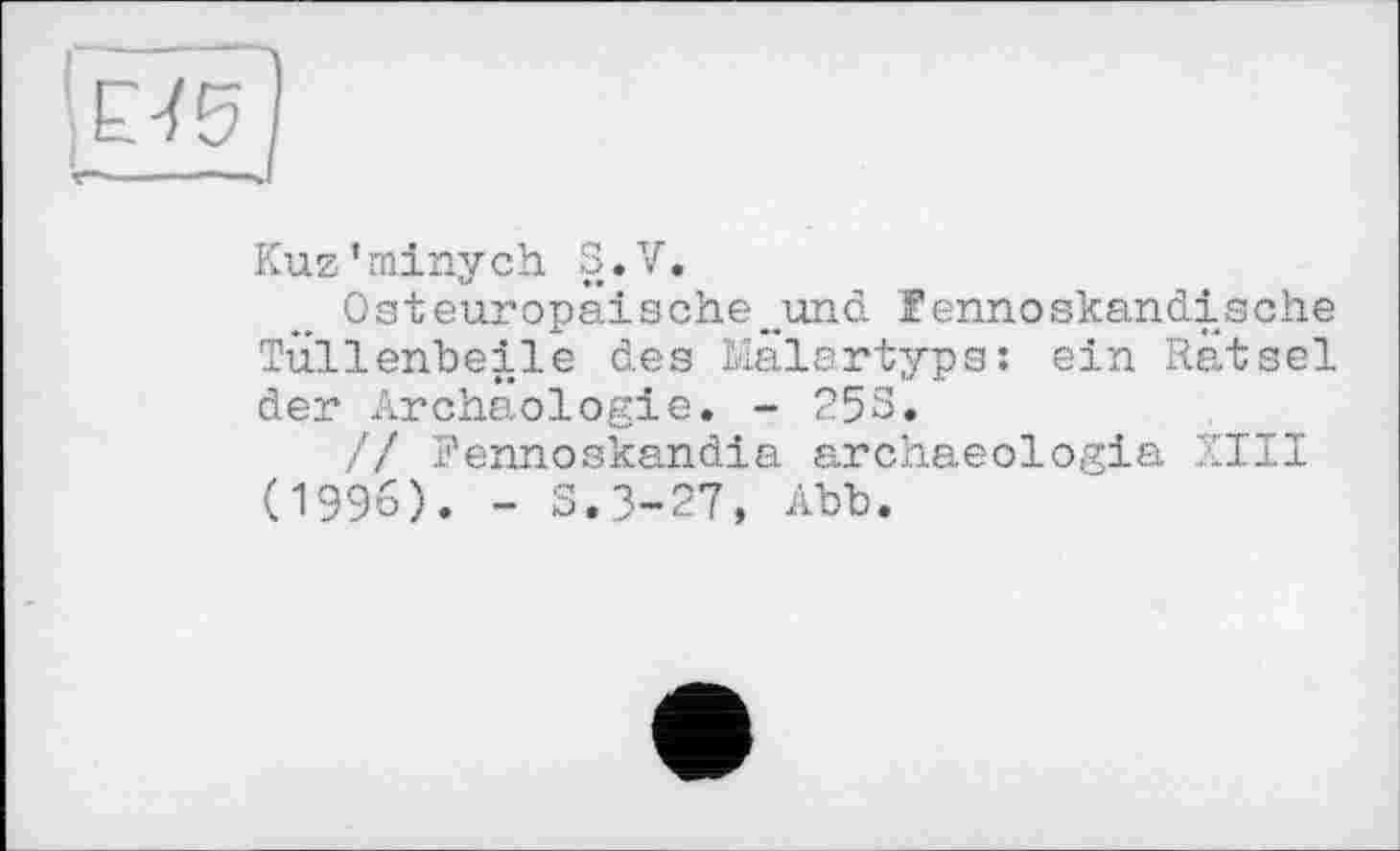 ﻿
Kuz’minych S.V.
Osteuropäische„und Fennoskandische Tüllenbeile des Mälartyps: ein Rätsel der Archäologie. - 253.
// Fennoskandia archaeologia XIII (1996). - S.3-27, Abb.